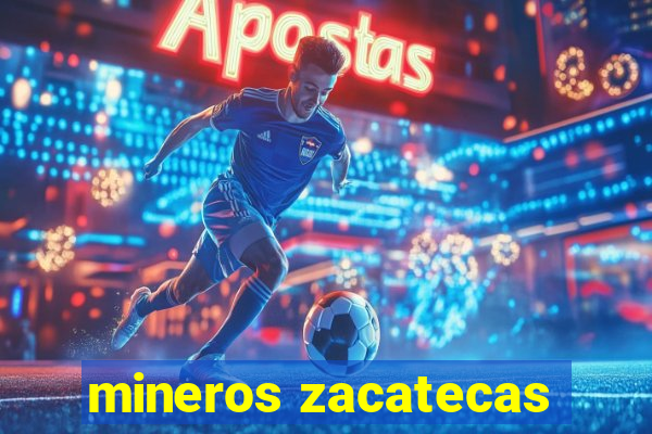 mineros zacatecas