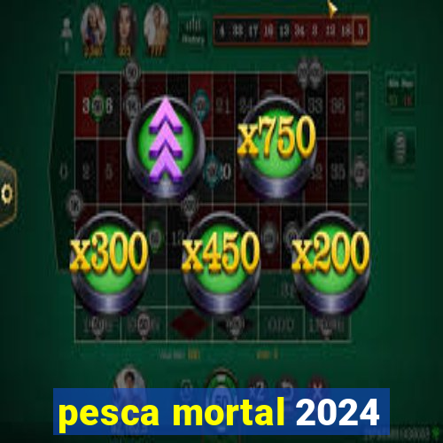 pesca mortal 2024