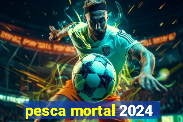 pesca mortal 2024