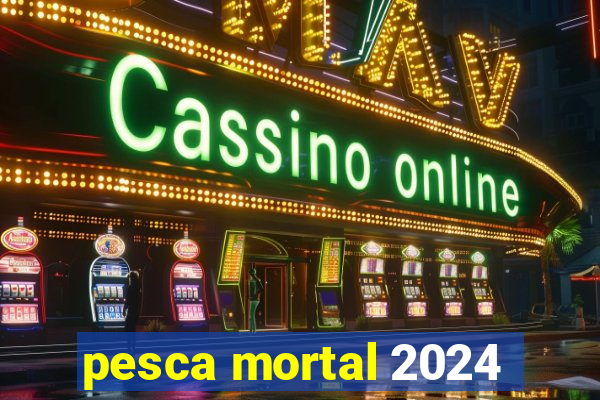 pesca mortal 2024