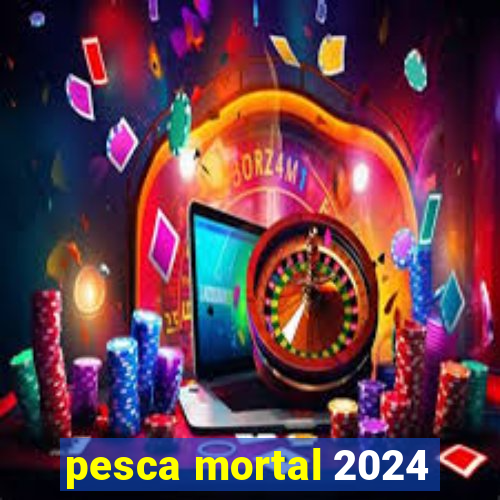 pesca mortal 2024