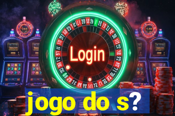 jogo do s?