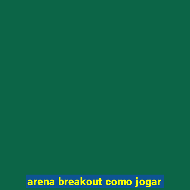 arena breakout como jogar