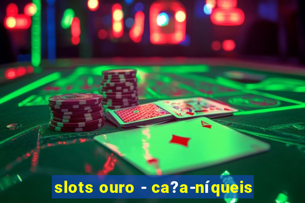 slots ouro - ca?a-níqueis