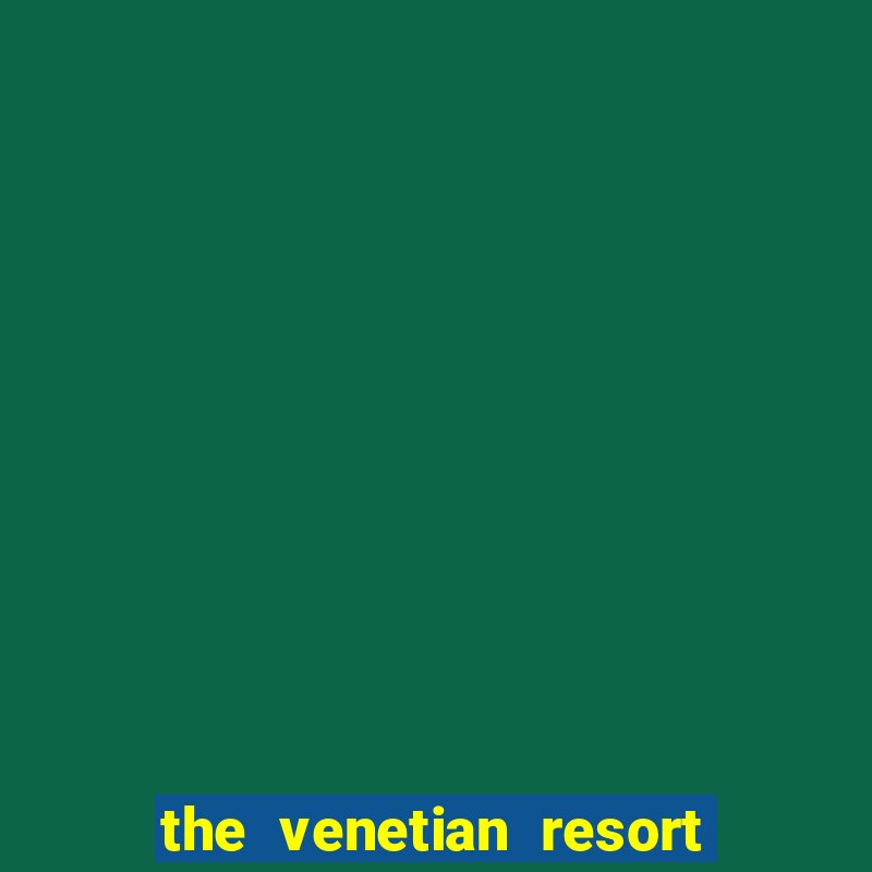 the venetian resort hotel & casino