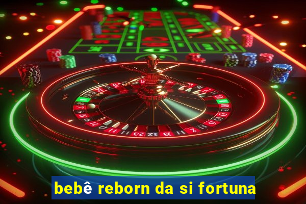 bebê reborn da si fortuna