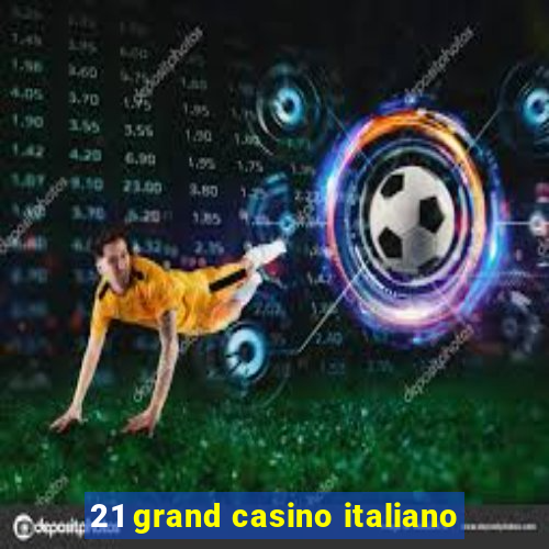 21 grand casino italiano