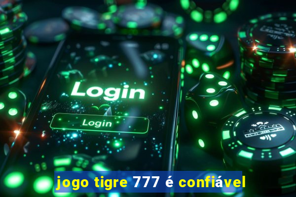 jogo tigre 777 é confiável