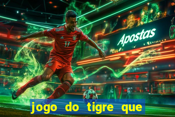 jogo do tigre que ganha dinheiro