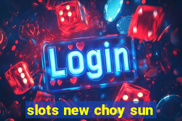 slots new choy sun