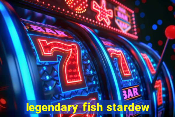 legendary fish stardew