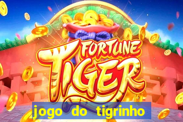 jogo do tigrinho que ganha dinheiro no cadastro