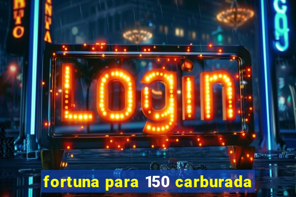 fortuna para 150 carburada