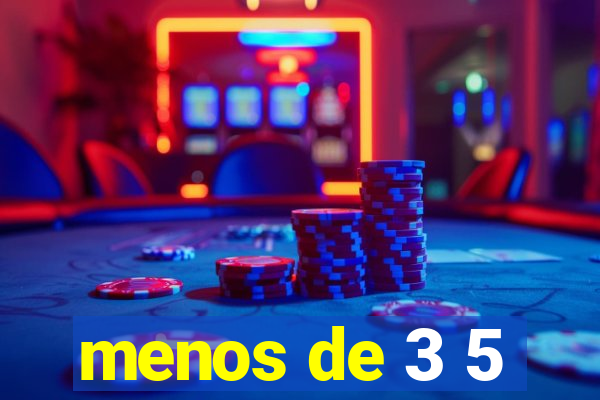 menos de 3 5