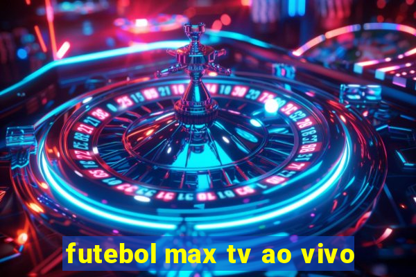 futebol max tv ao vivo