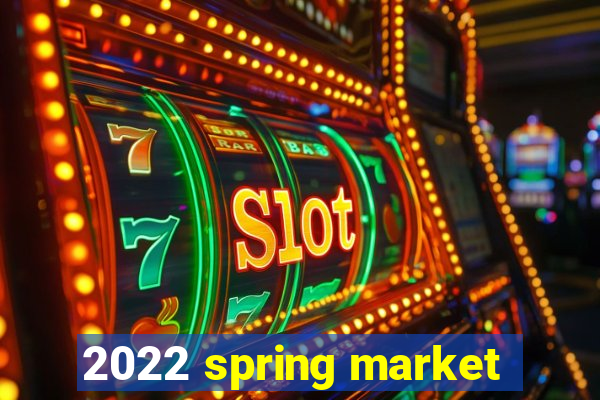 2022 spring market