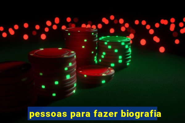 pessoas para fazer biografia