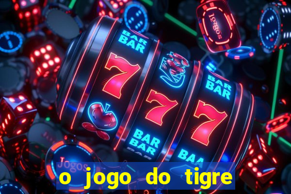 o jogo do tigre da dinheiro