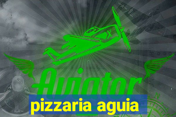 pizzaria aguia