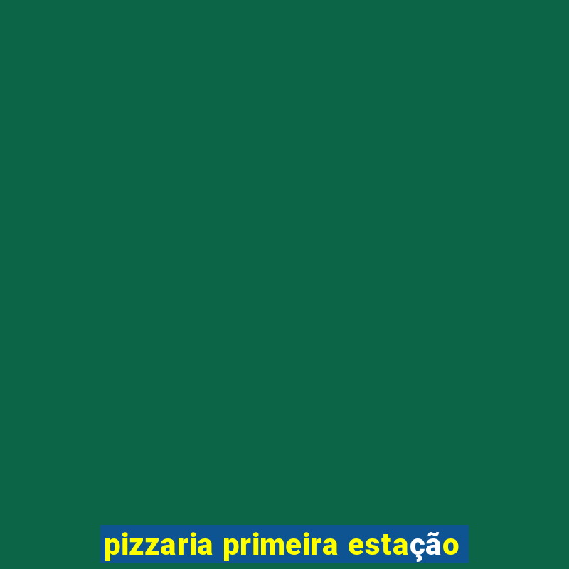 pizzaria primeira estação