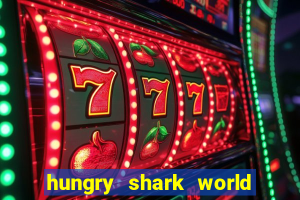 hungry shark world dinheiro infinito ios