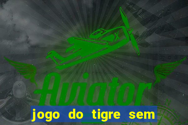 jogo do tigre sem depósito inicial