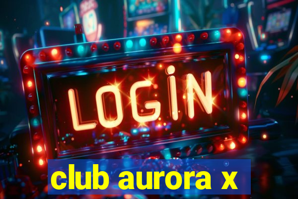 club aurora x