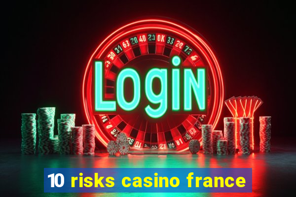 10 risks casino france