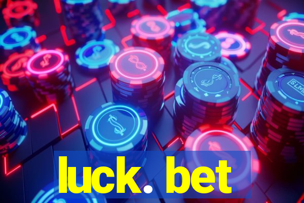 luck. bet