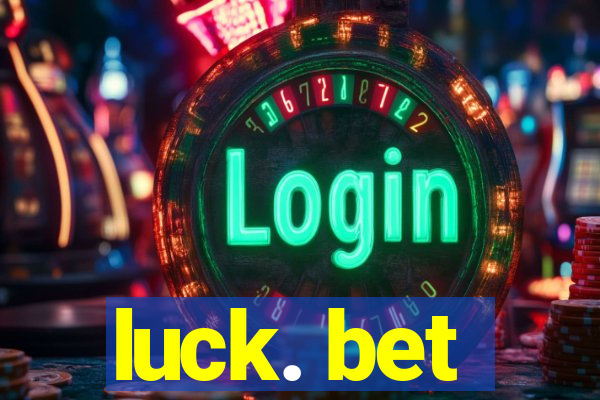 luck. bet