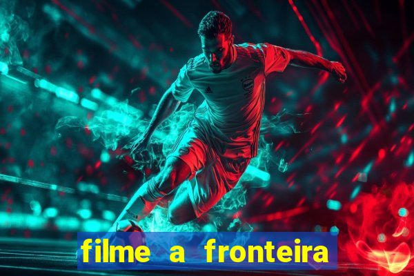 filme a fronteira 2007 completo dublado