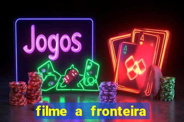 filme a fronteira 2007 completo dublado