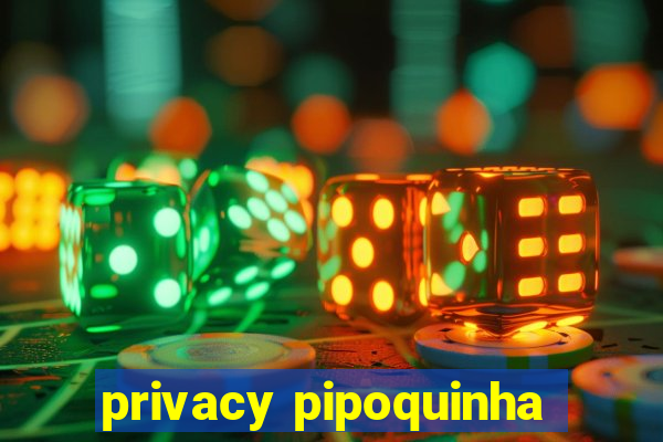 privacy pipoquinha