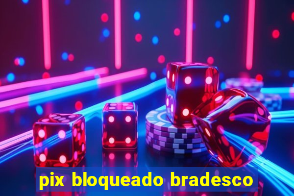 pix bloqueado bradesco