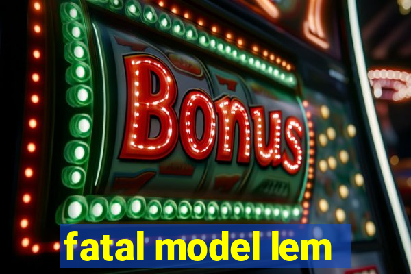 fatal model lem