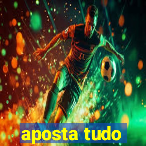 aposta tudo