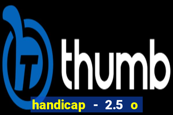 handicap - 2.5 o que significa