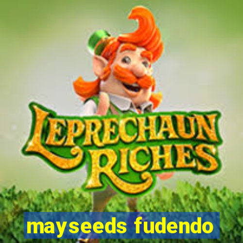 mayseeds fudendo