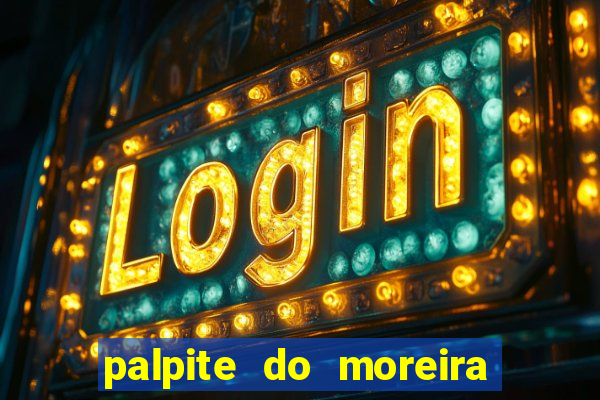 palpite do moreira de hoje