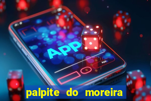 palpite do moreira de hoje