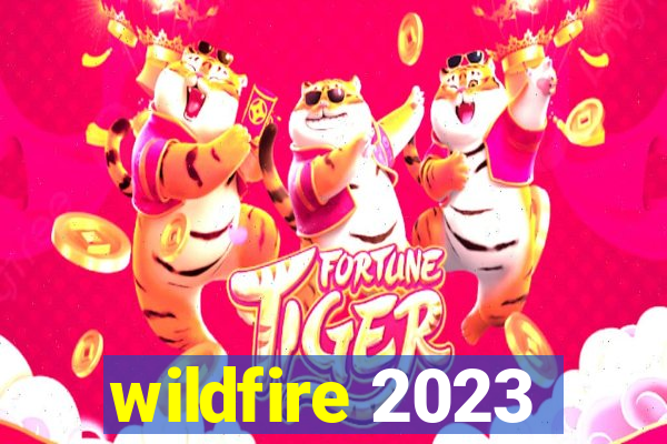 wildfire 2023