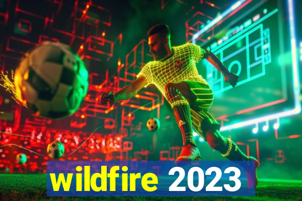 wildfire 2023