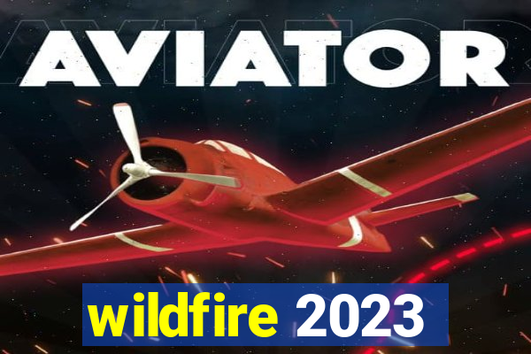 wildfire 2023