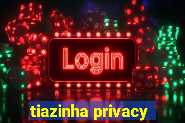 tiazinha privacy