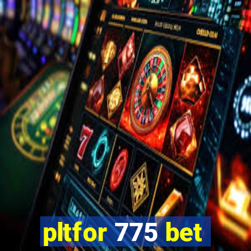 pltfor 775 bet