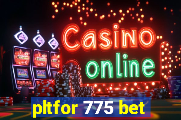 pltfor 775 bet