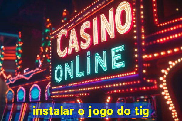 instalar o jogo do tig