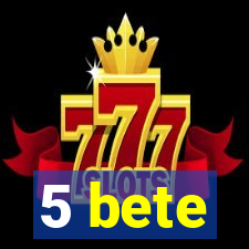 5 bete