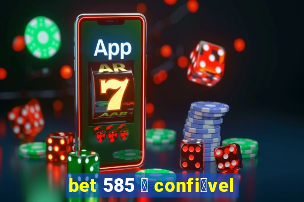 bet 585 茅 confi谩vel