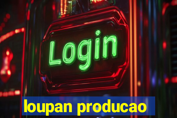 loupan producao